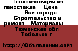 Теплоизоляция из пеностекла. › Цена ­ 2 300 - Все города Строительство и ремонт » Материалы   . Тюменская обл.,Тобольск г.